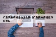 广东闲来麻将定位怎么开（广东闲来麻将能改位置吗）
