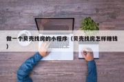 做一个贝壳找房的小程序（贝壳找房怎样赚钱）