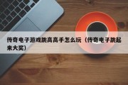 传奇电子游戏跳高高手怎么玩（传奇电子跳起来大奖）