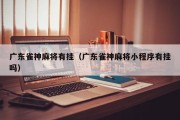 广东雀神麻将有挂（广东雀神麻将小程序有挂吗）