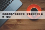 河南麻将跟广东麻将区别（河南麻将和河北麻将一样吗）