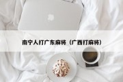 南宁人打广东麻将（广西打麻将）