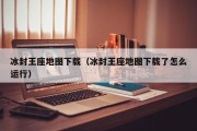 冰封王座地图下载（冰封王座地图下载了怎么运行）