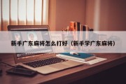 新手广东麻将怎么打好（新手学广东麻将）