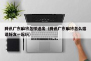 腾讯广东麻将怎样退出（腾讯广东麻将怎么邀请好友一起玩）