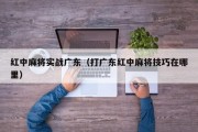 红中麻将实战广东（打广东红中麻将技巧在哪里）